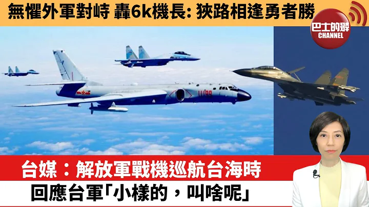 【中国焦点新闻】台媒：解放军战机巡航台海时，回应台军“小样的，叫啥呢”。无惧外军对峙，轰6k机长：狭路相逢勇者胜。22年8月21日 - 天天要闻