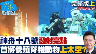 【完整版上集】神舟十八號發射亮點 首將養殖脊椎動物挑戰上太空 少康戰情室 20240426