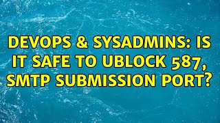 DevOps & SysAdmins: Is it safe to ublock 587, SMTP submission port? (2 Solutions!!)