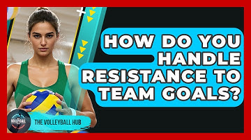 How Do You Handle Resistance To Team Goals? - The Volleyball Hub