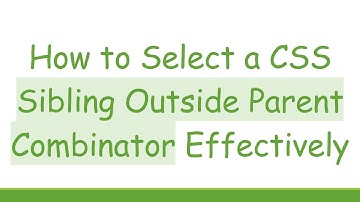How to Select a CSS Sibling Outside Parent Combinator Effectively