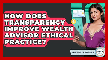 How Does Transparency Improve Wealth Advisor Ethical Practice? - Wealth Advisor Success Hub