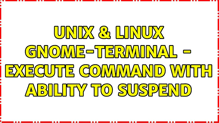 Unix & Linux: gnome-terminal - Execute command with ability to suspend