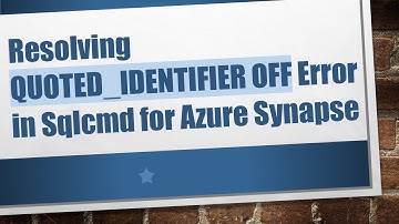 Resolving QUOTED_IDENTIFIER OFF Error in Sqlcmd for Azure Synapse