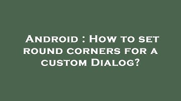 Android : How to set round corners for a custom Dialog?