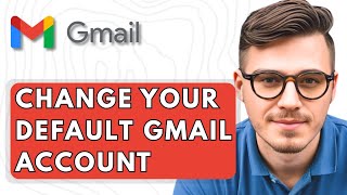 How To Change Your Default Gmail Account [2025 Guide]