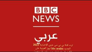 تردد قناة بي بي سي عربي الإخبارية 2023  bbc arabic على الأقمار الصناعية نايل عرب ياه سات وهوت بيرد