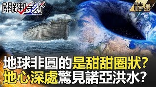 關鍵時刻精選│地球非圓的是甜甜圈狀？地心深處驚見諾亞大洪水？-黃創夏 傅鶴齡 朱學恒 劉燦榮