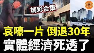 【精彩合集】不可逆！中國經濟倒退30年，實體經濟死到不能再死，北京上海都撐不住了，周末商場竟然空無一人