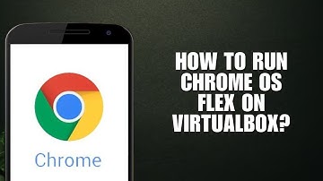 How to run Chrome OS Flex on VirtualBox? (Full Tutorial)