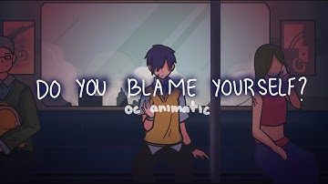 Do you blame yourself?- OC animatic