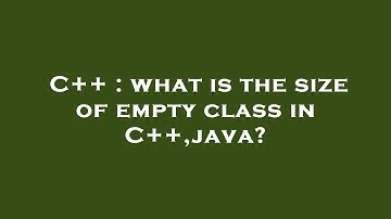C++ : what is the size of empty class in C++,java?