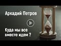 Куда мы все вместе идём? |Аркадий Петров