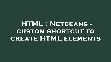 HTML : Netbeans - custom shortcut to create HTML elements
