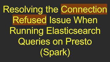 Resolving the Connection Refused Issue When Running Elasticsearch Queries on Presto (Spark)