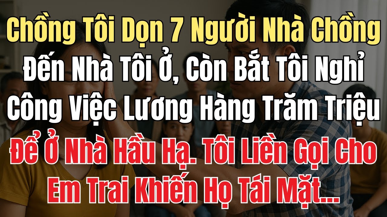 Chồng Tôi Dọn 7 Người Nhà Chồng Đến Nhà Tôi, Bắt Tôi Nghỉ Công Việc Lương Trăm Triệu Để Ở Nhà Hầu Hạ