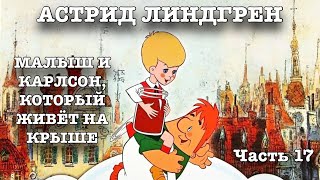 АСТРИД ЛИНДГРЕН. МАЛЫШ И КАРЛСОН, КОТОРЫЙ ЖИВЁТ НА КРЫШЕ. Часть 17.