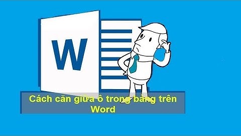 CÁCH CĂN GIỮA Ô TRONG BẢNG TRÊN WORD 2013, 2016, 2019