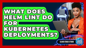 What Does Helm Lint Do For Kubernetes Deployments? - Cloud Stack Studio
