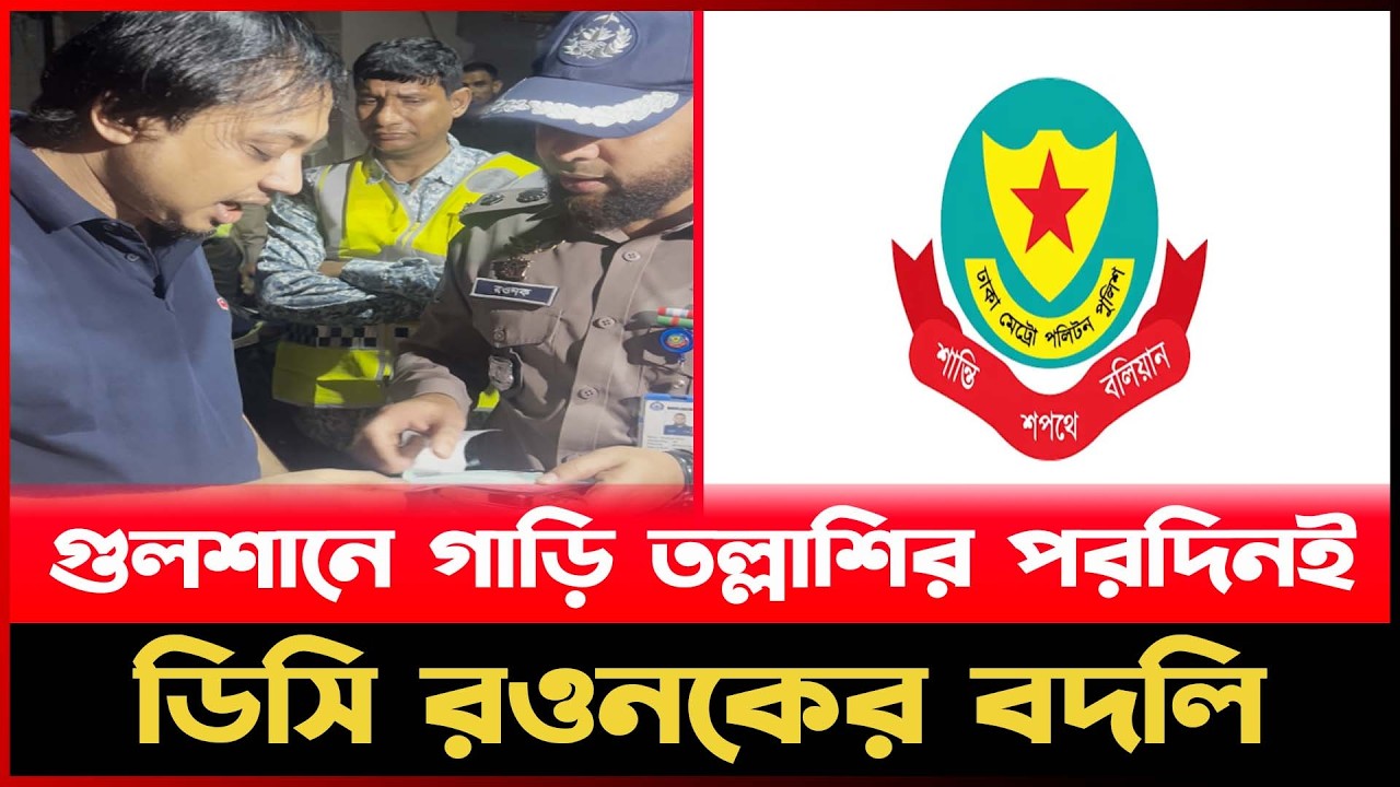 গুলশানে গাড়ি তল্লাশির পরদিনই ডিসি রওনকের বদলি