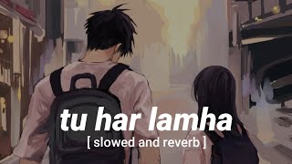 Tu Har Lamha [slowed and reverb] | Arijit Singh | Bobby-Imran | Sayeed Quadri | MuSiC 🎶