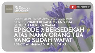 1087. EP 7: BERSEDEKAH ATAS NAMA ORANG TUA YANG SUDAH WAFAT | Riyaadush Shaalihiin