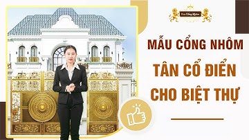 ✅ MẪU CỔNG NHÔM ĐÚC TÂN CỔ ĐIỂN DÀNH CHO BIỆT THỰ ẤN TƯỢNG