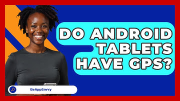 Do Android Tablets Have GPS? - Be App Savvy
