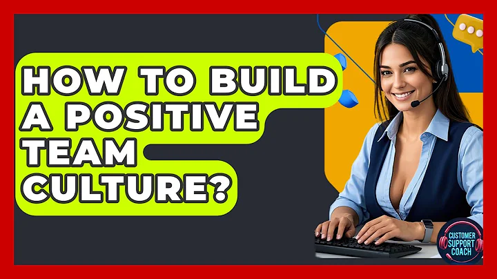 How To Build A Positive Team Culture? - Customer Support Coach