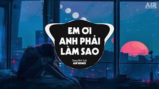 Em Ơi Anh Phải Làm Sao Air Remix - Dương Minh Tuấn Có Nỗi Nhớ Không Thành Lời Remix Tiktok 2023