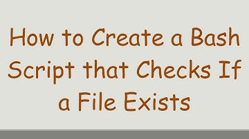 How to Create a Bash Script that Checks If a File Exists