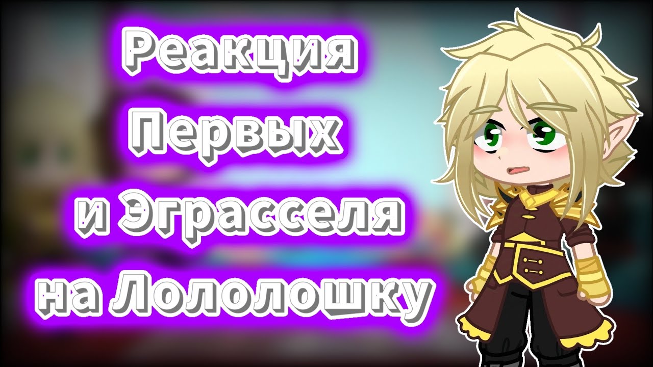 Реакция Первых и Эграсселя на Лололошку//Моя АУ//