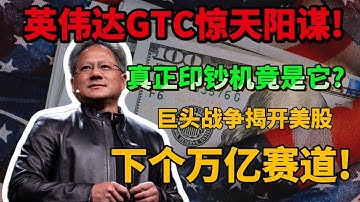 英伟达GTC惊天阳谋!美联储降息+中美博弈=AI战争，真正印钞机竟是它?巨头战争揭开美股下个万亿赛道!
