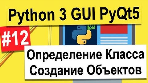 Урок №12 | Определение Класса И Создание Объектов | Python 3 - разработка GUI на PyQt5