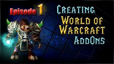 Creating WoW AddOns - Episode 1 - Getting Started