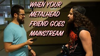 When Your Metalhead Friend Goes Mainstream