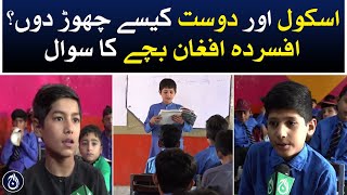 Afghan refugees - Sad Kid asks how can I leave school and friends in Pakistan - Aaj News