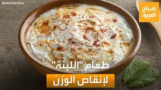 صباح العربية | مناسبة لإنقاص الوزن.. كل ما تريد معرفته عن أكلة اللبنة