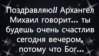 картинка: Поздравляю!! Архангел Михаил говорит    ты будешь очень счастлив сегодня вечером, потому что Бог...
