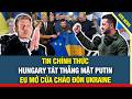 ĐIỂM NÓNG: Đồng minh đồng loạt từ chối Nga, Hungary bấm nút, EU mở của chào đón thành viên mới