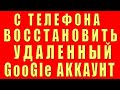 Как Восстановить Удаленный Аккаунт Google с Телефона. Восстановление Удаленного Аккаунта Гугл Google