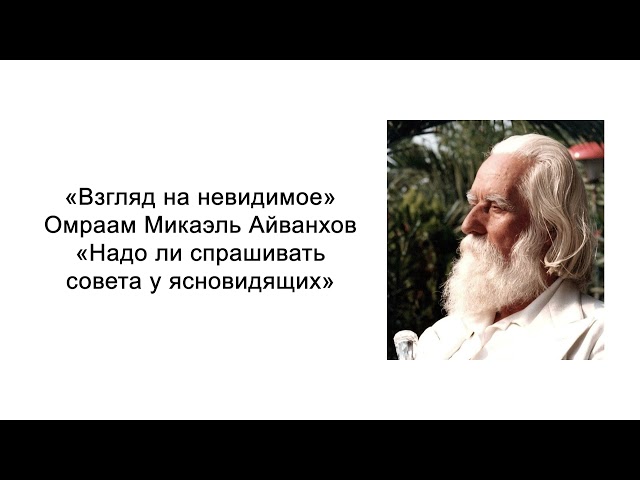 Надо ли спрашивать совета у ясновидящих. Взгляд на невидимое. Омраам Микаэль Айванхов