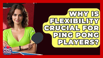 Why Is Flexibility Crucial For Ping Pong Players? - Ping Pong Prodigy