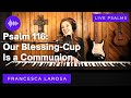 Psalm 116 - Our Blessing-Cup Is A Communion (Francesca LaRosa LIVE)