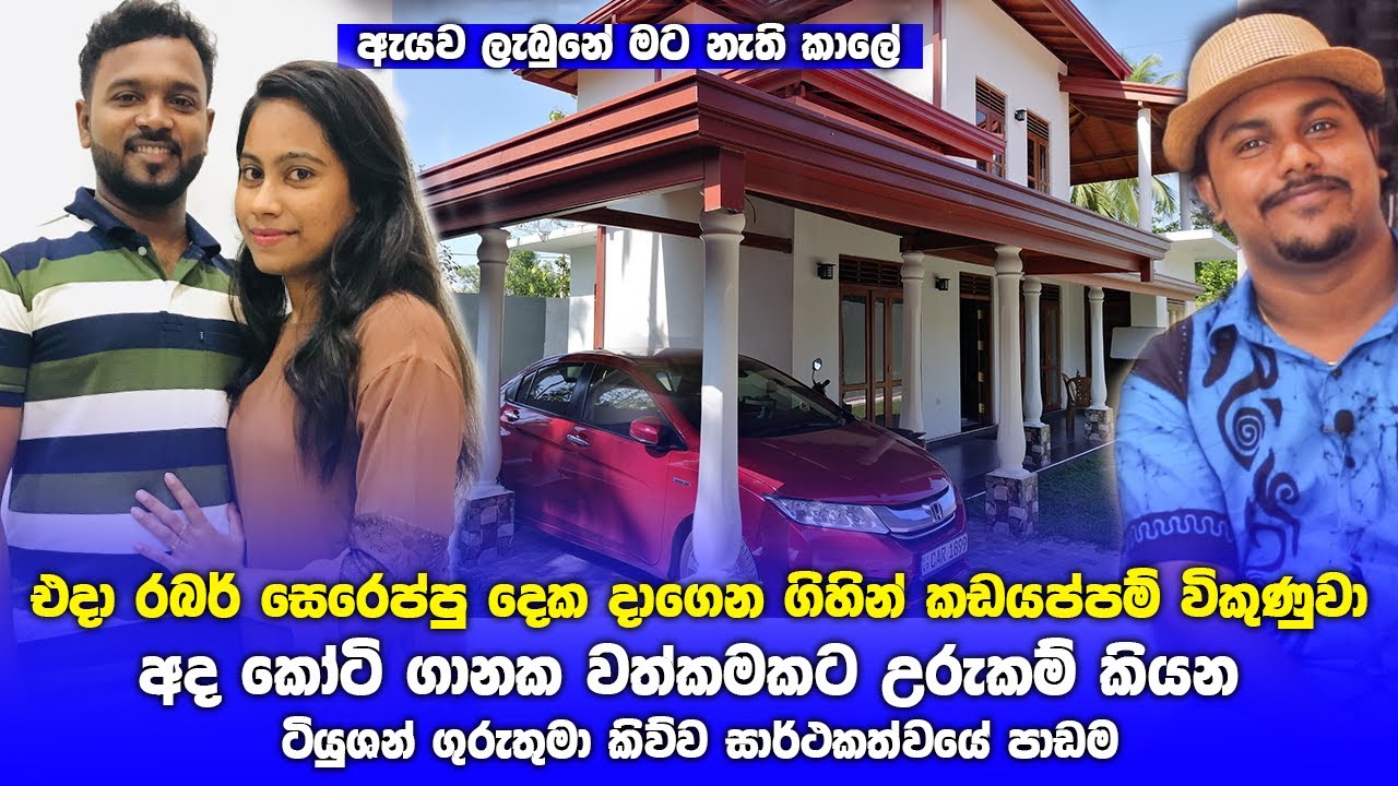 එදා ගෙවිච්ච රබර් සෙරෙප්පු දාගෙන කඩයප්පන් විකුණුව අද කෝටි ගානක වත්කමකට උරුමකම් කියන ටියුශන් ගුරුතුමා