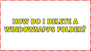 How do I delete a WindowsApps folder? (2 Solutions!!)
