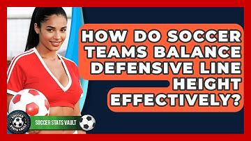 How Do Soccer Teams Balance Defensive Line Height Effectively? - Soccer Stats Vault