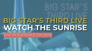 Big Star’s Third Live - Watch The Sunrise (Live in Glendale 2016) (Official Audio)