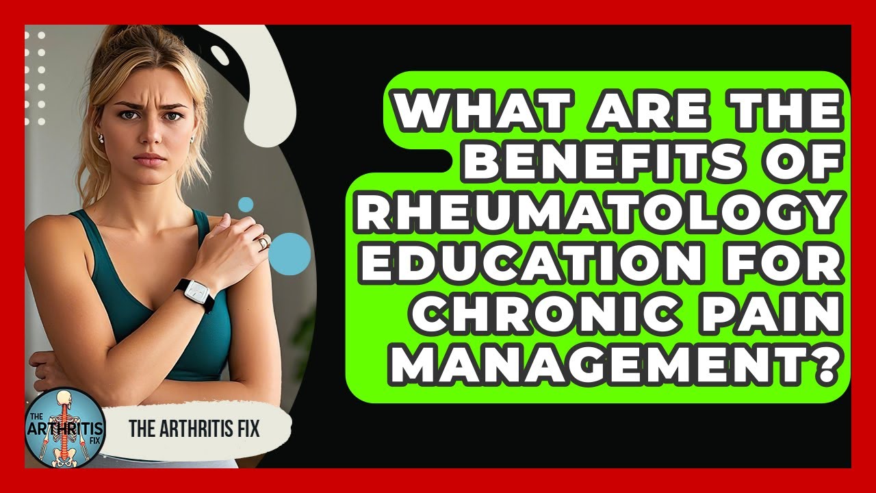 What Are the Benefits of Rheumatology Education for Chronic Pain Management? | The Arthritis Fix
