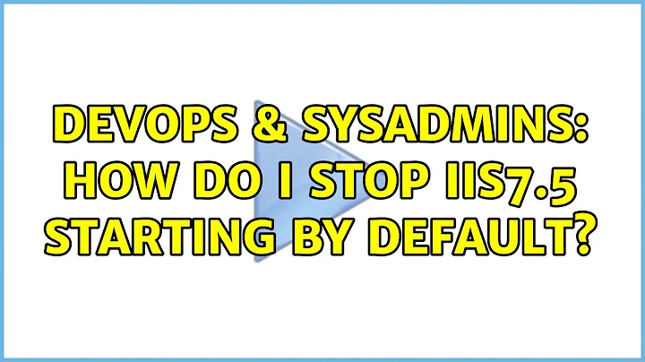 DevOps & SysAdmins: How do I stop IIS7.5 starting by default? (3 Solutions!!)